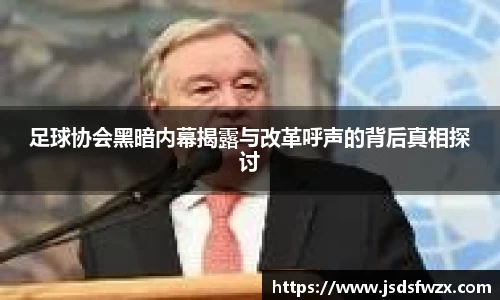 足球协会黑暗内幕揭露与改革呼声的背后真相探讨